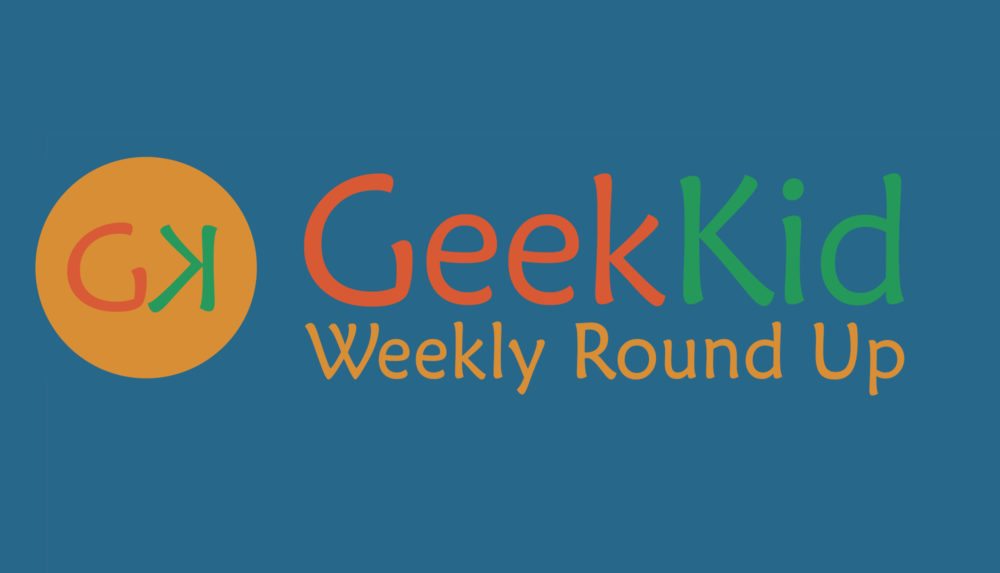 GeekKid Weekly Round Up!