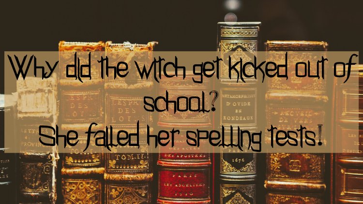 Old fashioned books with the text Why did the witch get kicked out of school? She failed her spelling tests!